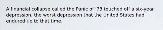 A financial collapse called the Panic of '73 touched off a six-year depression, the worst depression that the United States had endured up to that time.