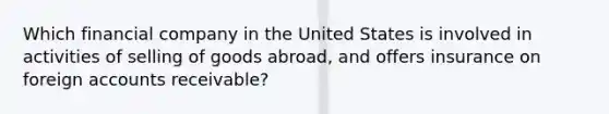 Which financial company in the United States is involved in activities of selling of goods abroad, and offers insurance on foreign accounts receivable?