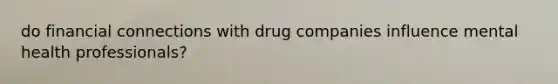 do financial connections with drug companies influence mental health professionals?