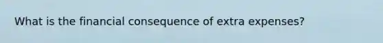 What is the financial consequence of extra expenses?