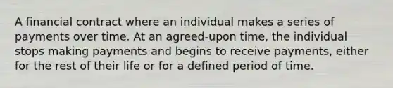 A financial contract where an individual makes a series of payments over time. At an agreed-upon time, the individual stops making payments and begins to receive payments, either for the rest of their life or for a defined period of time.