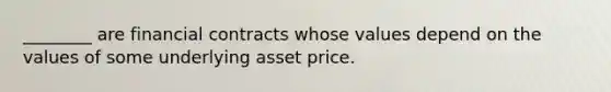 ________ are financial contracts whose values depend on the values of some underlying asset price.