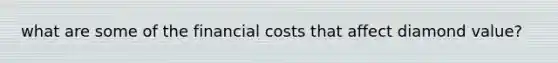 what are some of the financial costs that affect diamond value?