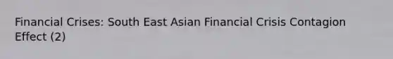 Financial Crises: South East Asian Financial Crisis Contagion Effect (2)