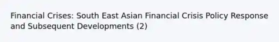 Financial Crises: South East Asian Financial Crisis Policy Response and Subsequent Developments (2)