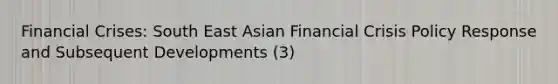 Financial Crises: South East Asian Financial Crisis Policy Response and Subsequent Developments (3)