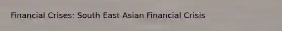 Financial Crises: South East Asian Financial Crisis