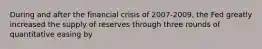 During and after the financial crisis of 2007-2009, the Fed greatly increased the supply of reserves through three rounds of quantitative easing by