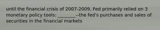 until the financial crisis of 2007-2009, Fed primarily relied on 3 <a href='https://www.questionai.com/knowledge/kEE0G7Llsx-monetary-policy' class='anchor-knowledge'>monetary policy</a> tools: ________--the fed's purchases and sales of securities in the financial markets