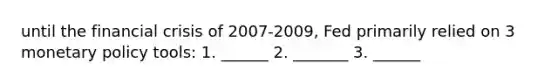 until the financial crisis of 2007-2009, Fed primarily relied on 3 <a href='https://www.questionai.com/knowledge/kEE0G7Llsx-monetary-policy' class='anchor-knowledge'>monetary policy</a> tools: 1. ______ 2. _______ 3. ______