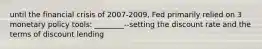 until the financial crisis of 2007-2009, Fed primarily relied on 3 monetary policy tools: ________--setting the discount rate and the terms of discount lending