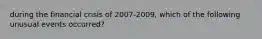 during the financial crisis of 2007-2009, which of the following unusual events occurred?