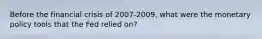 Before the financial crisis of 2007-​2009, what were the monetary policy tools that the Fed relied​ on?