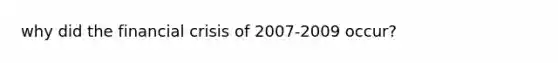 why did the financial crisis of 2007-2009 occur?