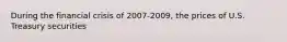 During the financial crisis of 2007-2009, the prices of U.S. Treasury securities