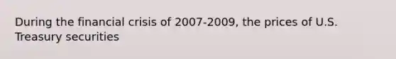 During the financial crisis of 2007-2009, the prices of U.S. Treasury securities