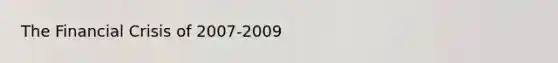 The Financial Crisis of 2007-2009