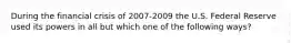 During the financial crisis of 2007-2009 the U.S. Federal Reserve used its powers in all but which one of the following ways?