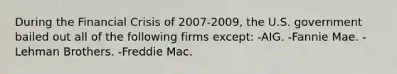 During the Financial Crisis of 2007-2009, the U.S. government bailed out all of the following firms except: -AIG. -Fannie Mae. -Lehman Brothers. -Freddie Mac.