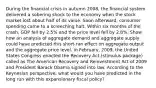 During the financial crisis in autumn 2008, the financial system delivered a sobering shock to the economy when the stock market lost about half of its value. Soon afterward, consumer spending came to a screeching halt. Within six months of the crash, GDP fell by 2.5% and the price level fell by 2.8%. Show how an analysis of aggregate demand and aggregate supply could have predicted this short-run effect on aggregate output and the aggregate price level. In February, 2009, the United States Congress enacted the Recovery Act (stimulus package) called as The American Recovery and Reinvestment Act of 2009 and President Barack Obama signed into law. According to the Keynesian perspective, what would you have predicted in the long run with this expansionary fiscal policy?