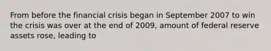 From before the financial crisis began in September 2007 to win the crisis was over at the end of 2009, amount of federal reserve assets rose, leading to