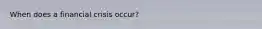 When does a financial crisis occur?