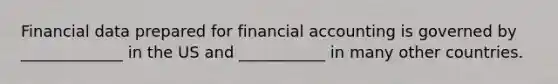 Financial data prepared for financial accounting is governed by _____________ in the US and ___________ in many other countries.