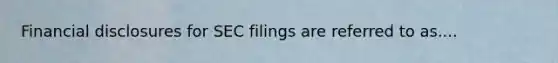 Financial disclosures for SEC filings are referred to as....