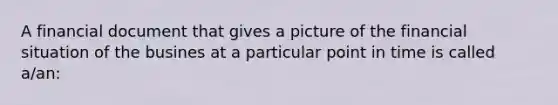 A financial document that gives a picture of the financial situation of the busines at a particular point in time is called a/an: