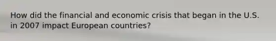 How did the financial and economic crisis that began in the U.S. in 2007 impact European countries?