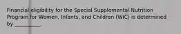 Financial eligibility for the Special Supplemental Nutrition Program for Women, Infants, and Children (WIC) is determined by __________.