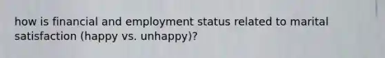 how is financial and employment status related to marital satisfaction (happy vs. unhappy)?