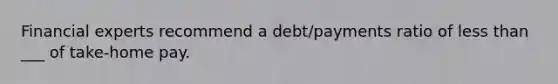 Financial experts recommend a debt/payments ratio of less than ___ of take-home pay.