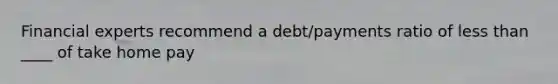 Financial experts recommend a debt/payments ratio of less than ____ of take home pay