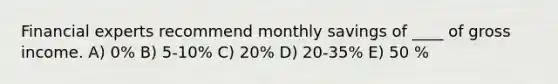 Financial experts recommend monthly savings of ____ of gross income. A) 0% B) 5-10% C) 20% D) 20-35% E) 50 %