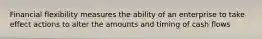 Financial flexibility measures the ability of an enterprise to take effect actions to alter the amounts and timing of cash flows