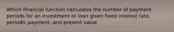 Which financial function calculates the number of payment periods for an investment or loan given fixed interest rate, periodic payment, and present value