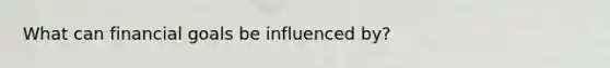 What can financial goals be influenced by?