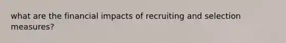 what are the financial impacts of recruiting and selection measures?