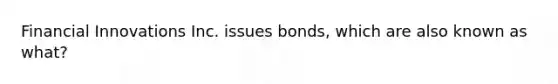 Financial Innovations Inc. issues bonds, which are also known as what?