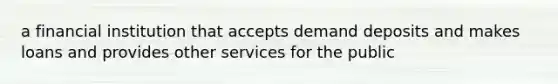 a financial institution that accepts demand deposits and makes loans and provides other services for the public