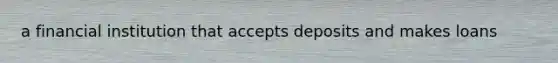 a financial institution that accepts deposits and makes loans