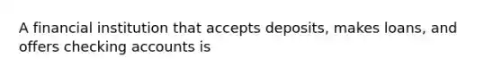 A financial institution that accepts deposits, makes loans, and offers checking accounts is