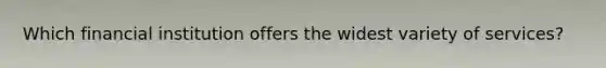 Which financial institution offers the widest variety of services?