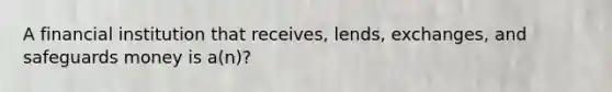 A financial institution that receives, lends, exchanges, and safeguards money is a(n)?