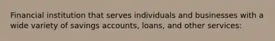 Financial institution that serves individuals and businesses with a wide variety of savings accounts, loans, and other services: