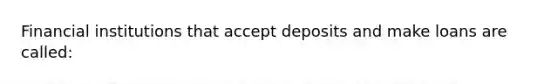 Financial institutions that accept deposits and make loans are called: