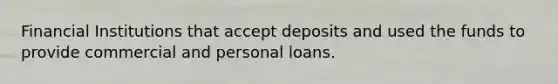 Financial Institutions that accept deposits and used the funds to provide commercial and personal loans.