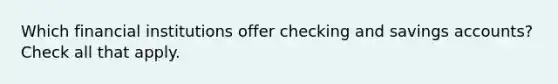 Which financial institutions offer checking and savings accounts? Check all that apply.