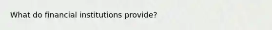 What do financial institutions provide?